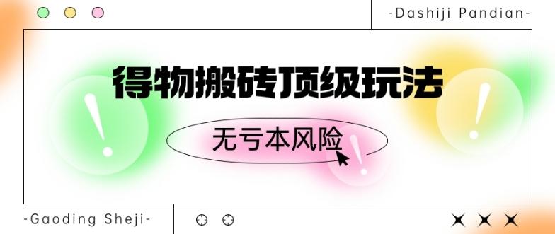 得物搬砖顶级玩法，无亏本风险K叔网赚资源-网赚项目-副业赚钱-互联网创业-资源整合K叔网赚资源