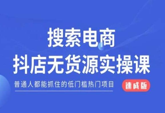 搜索电商抖店无货源必修课，普通人都能抓住的低门槛热门项目【速成版】K叔网赚资源-网赚项目-副业赚钱-互联网创业-资源整合K叔网赚资源