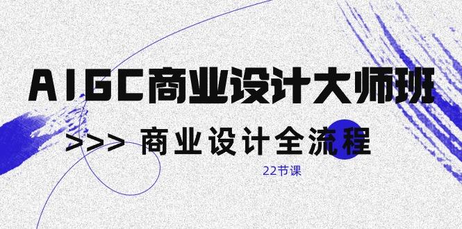 AIGC-商业设计大师班，商业设计全流程(22节课K叔网赚资源-网赚项目-副业赚钱-互联网创业-资源整合K叔网赚资源