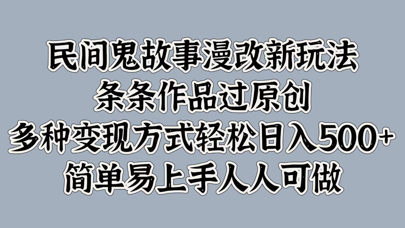 民间鬼故事漫改新玩法，条条作品过原创，多种变现方式轻松日入500+简单易上手人人可做K叔网赚资源-网赚项目-副业赚钱-互联网创业-资源整合K叔网赚资源