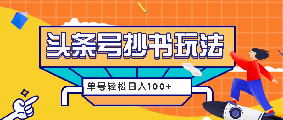 今日头条抄书玩法，用这个方法，单号轻松日入100+(附详细教程及工具)K叔网赚资源-网赚项目-副业赚钱-互联网创业-资源整合K叔网赚资源