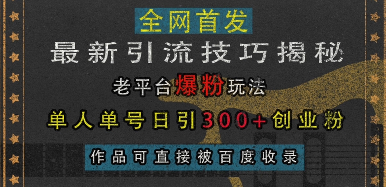 最新引流技巧揭秘，老平台爆粉玩法，单人单号日引300+创业粉，作品可直接被百度收录K叔网赚资源-网赚项目-副业赚钱-互联网创业-资源整合K叔网赚资源