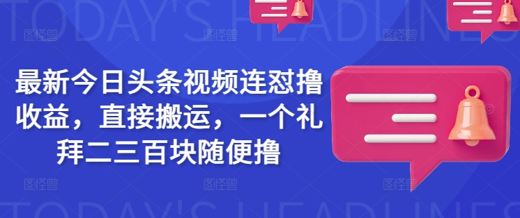 最新今日头条视频连怼撸收益，直接搬运，一个礼拜二三百块随便撸K叔网赚资源-网赚项目-副业赚钱-互联网创业-资源整合K叔网赚资源
