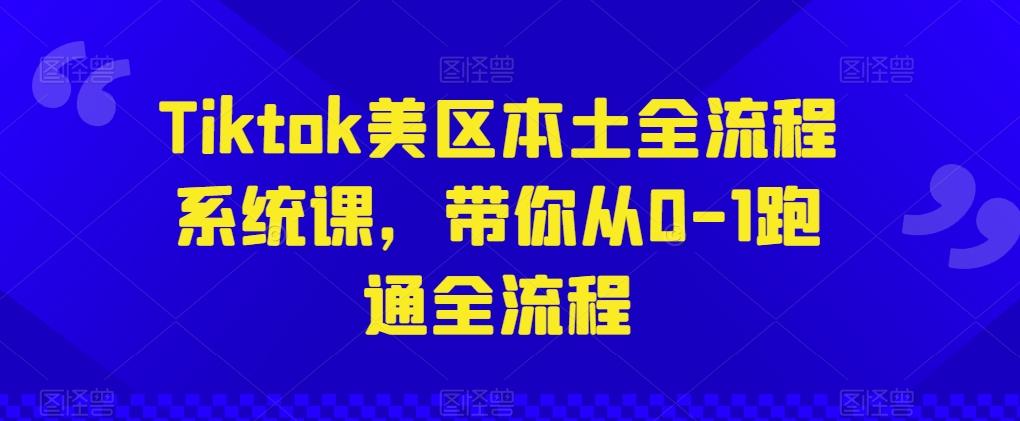 Tiktok美区本土全流程系统课，带你从0-1跑通全流程K叔网赚资源-网赚项目-副业赚钱-互联网创业-资源整合K叔网赚资源