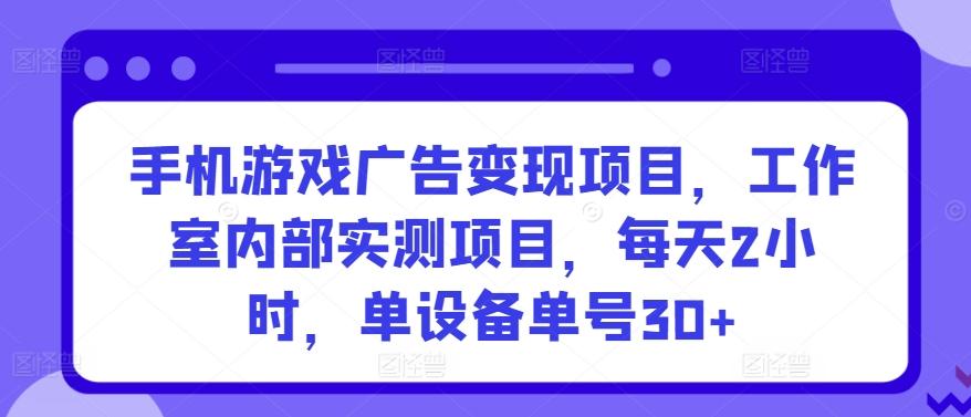 手机游戏广告变现项目，工作室内部实测项目，每天2小时，单设备单号30+【揭秘】K叔网赚资源-网赚项目-副业赚钱-互联网创业-资源整合K叔网赚资源