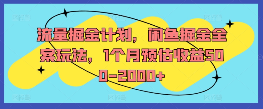 流量掘金计划，闲鱼掘金全案玩法，1个月预估收益500-2000+K叔网赚资源-网赚项目-副业赚钱-互联网创业-资源整合K叔网赚资源