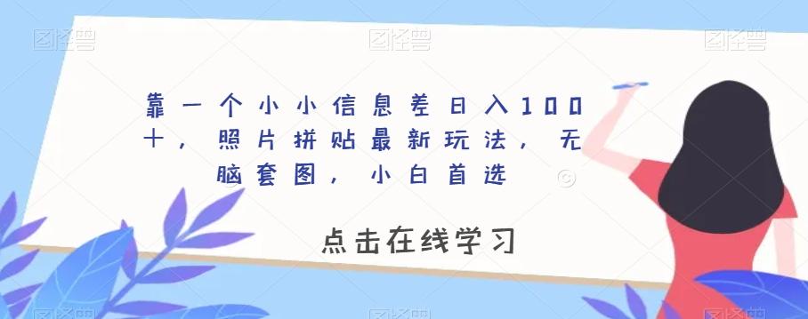 靠一个小小信息差日入100＋，照片拼贴最新玩法，无脑套图，小白首选【揭秘】K叔网赚资源-网赚项目-副业赚钱-互联网创业-资源整合K叔网赚资源