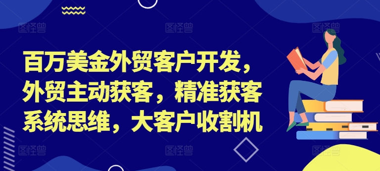 百万美金外贸客户开发，外贸主动获客，精准获客系统思维，大客户收割机K叔网赚资源-网赚项目-副业赚钱-互联网创业-资源整合K叔网赚资源