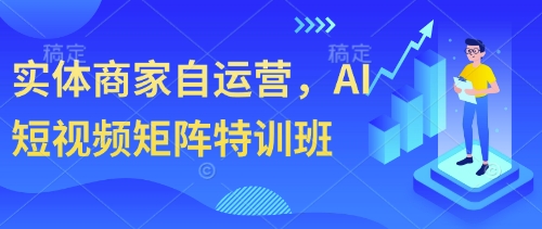 实体商家自运营，AI短视频矩阵特训班K叔网赚资源-网赚项目-副业赚钱-互联网创业-资源整合K叔网赚资源