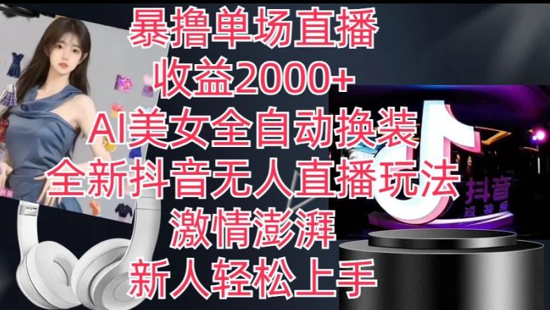 全新抖音无人直播玩法，AI美女全自动换装，激情澎湃，新人轻松上手，暴撸单场直播2k+【揭秘】K叔网赚资源-网赚项目-副业赚钱-互联网创业-资源整合K叔网赚资源