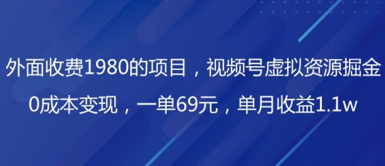 外面收费1980的项目，视频号虚拟资源掘金，0成本变现，一单69元，单月收益1.1wK叔网赚资源-网赚项目-副业赚钱-互联网创业-资源整合K叔网赚资源