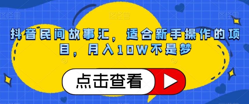 抖音民间故事汇，适合新手操作的项目，月入10W不是梦【揭秘】K叔网赚资源-网赚项目-副业赚钱-互联网创业-资源整合K叔网赚资源
