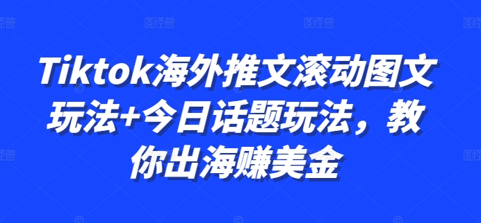 Tiktok海外推文滚动图文玩法+今日话题玩法，教你出海赚美金K叔网赚资源-网赚项目-副业赚钱-互联网创业-资源整合K叔网赚资源