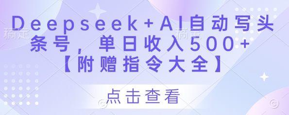 Deepseek+AI自动写头条号，单日收入500+ 【附赠指令大全】K叔网赚资源-网赚项目-副业赚钱-互联网创业-资源整合K叔网赚资源