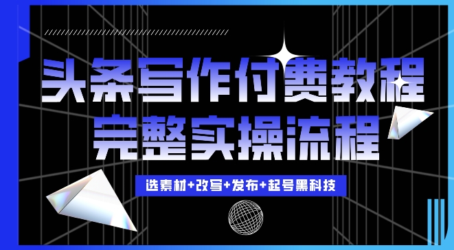 今日头条写作付费私密教程，轻松日入3位数，完整实操流程【揭秘】K叔网赚资源-网赚项目-副业赚钱-互联网创业-资源整合K叔网赚资源