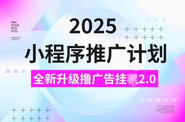2025小程序推广计划，撸广告挂JI3.0玩法，日均5张【揭秘】K叔网赚资源-网赚项目-副业赚钱-互联网创业-资源整合K叔网赚资源