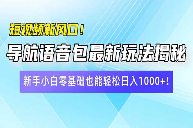 短视频新风口！导航语音包最新玩法揭秘，新手小白零基础也能轻松日入10…K叔网赚资源-网赚项目-副业赚钱-互联网创业-资源整合K叔网赚资源