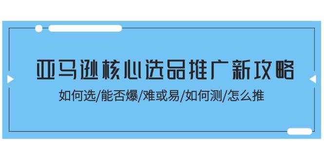 亚马逊核心选品推广新攻略！如何选/能否爆/难或易/如何测/怎么推K叔网赚资源-网赚项目-副业赚钱-互联网创业-资源整合K叔网赚资源