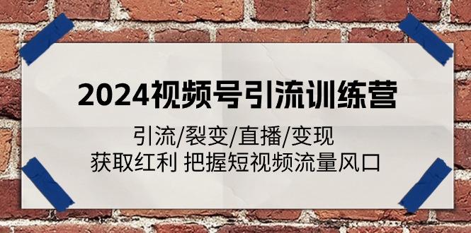 2024视频号引流训练营：引流/裂变/直播/变现 获取红利 把握短视频流量风口K叔网赚资源-网赚项目-副业赚钱-互联网创业-资源整合K叔网赚资源