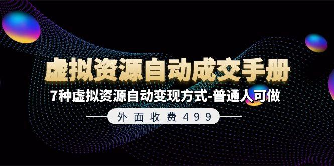 外面收费499《虚拟资源自动成交手册》7种虚拟资源自动变现方式-普通人可做K叔网赚资源-网赚项目-副业赚钱-互联网创业-资源整合K叔网赚资源