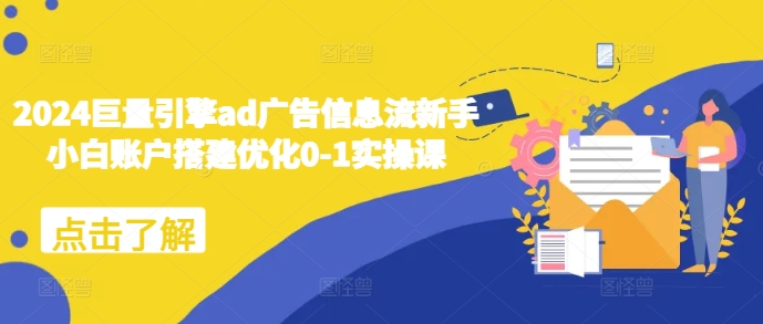 2024巨量引擎ad广告信息流新手小白账户搭建优化0-1实操课K叔网赚资源-网赚项目-副业赚钱-互联网创业-资源整合K叔网赚资源