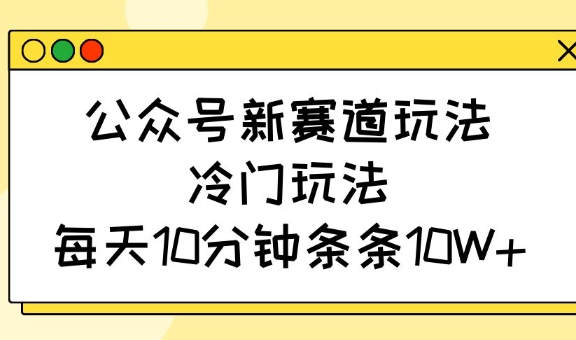 公众号新赛道玩法，冷门玩法，每天10分钟条条10W+K叔网赚资源-网赚项目-副业赚钱-互联网创业-资源整合K叔网赚资源
