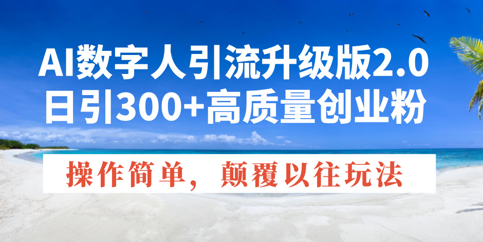 AI数字人引流升级版2.0，日引300+高质量创业粉，操作简单，颠覆以往玩法K叔网赚资源-网赚项目-副业赚钱-互联网创业-资源整合K叔网赚资源