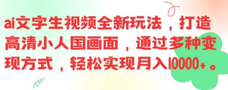 ai文字生视频全新玩法，打造高清小人国画面，通过多种变现方式，轻松实现月入1W+【揭秘】K叔网赚资源-网赚项目-副业赚钱-互联网创业-资源整合K叔网赚资源