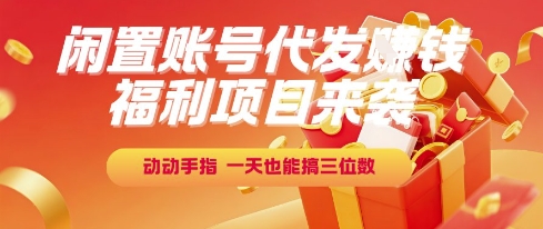 福利项目来袭，闲置账号代发挣钱，动动手指，一天也能搞三位数【揭秘】K叔网赚资源-网赚项目-副业赚钱-互联网创业-资源整合K叔网赚资源
