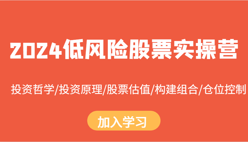 2024低风险股票实操营：投资哲学/投资原理/股票估值/构建组合/仓位控制K叔网赚资源-网赚项目-副业赚钱-互联网创业-资源整合K叔网赚资源