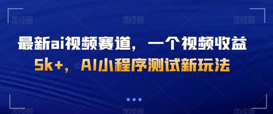 最新ai视频赛道，一个视频收益5k+，AI小程序测试新玩法K叔网赚资源-网赚项目-副业赚钱-互联网创业-资源整合K叔网赚资源