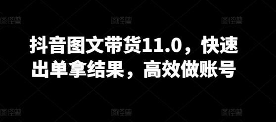 抖音图文带货11.0，快速出单拿结果，高效做账号K叔网赚资源-网赚项目-副业赚钱-互联网创业-资源整合K叔网赚资源