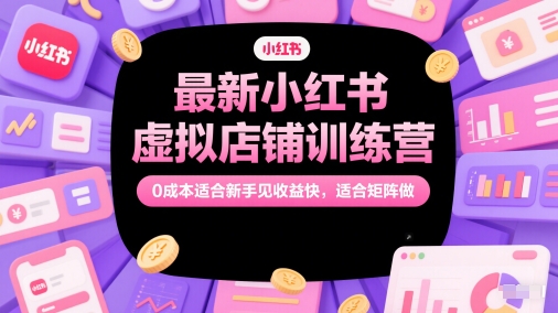 最新小红书虚拟店铺训练营，0成本适合新手见收益快，适合矩阵做K叔网赚资源-网赚项目-副业赚钱-互联网创业-资源整合K叔网赚资源