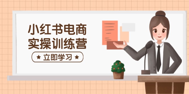 小红书电商实操训练营：涵盖开店、选品、笔记制作等，助你快速上手K叔网赚资源-网赚项目-副业赚钱-互联网创业-资源整合K叔网赚资源