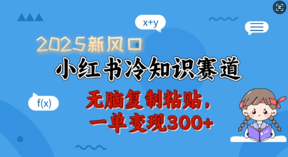 2025新风口，小红书冷知识赛道，无脑复制粘贴，一单变现300+K叔网赚资源-网赚项目-副业赚钱-互联网创业-资源整合K叔网赚资源