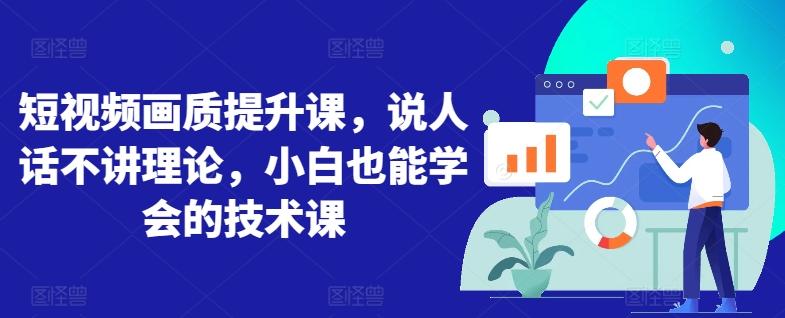短视频画质提升课，说人话不讲理论，小白也能学会的技术课K叔网赚资源-网赚项目-副业赚钱-互联网创业-资源整合K叔网赚资源
