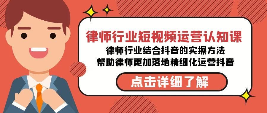 律师行业-短视频运营认知课，律师行业结合抖音的实战方法K叔网赚资源-网赚项目-副业赚钱-互联网创业-资源整合K叔网赚资源