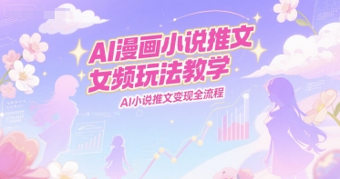 AI漫画小说推文女频玩法教学，AI小说推文变现全流程K叔网赚资源-网赚项目-副业赚钱-互联网创业-资源整合K叔网赚资源