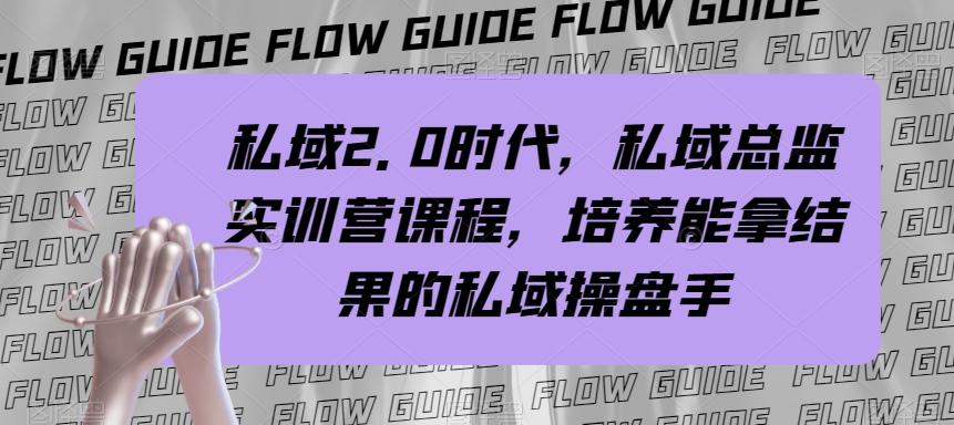 私域2.0时代，私域总监实训营课程，培养能拿结果的私域操盘手K叔网赚资源-网赚项目-副业赚钱-互联网创业-资源整合K叔网赚资源