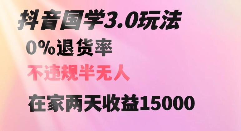 抖音国学玩法，两天收益1万5没有退货一个人在家轻松操作【揭秘】K叔网赚资源-网赚项目-副业赚钱-互联网创业-资源整合K叔网赚资源