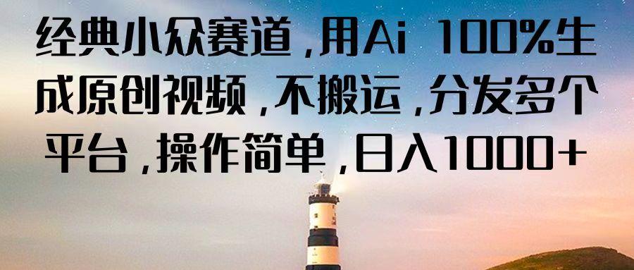 经典小众赛道，用Ai 100%生成原创视频，不搬运，分发多个平台，操作简单，日入1000+K叔网赚资源-网赚项目-副业赚钱-互联网创业-资源整合K叔网赚资源