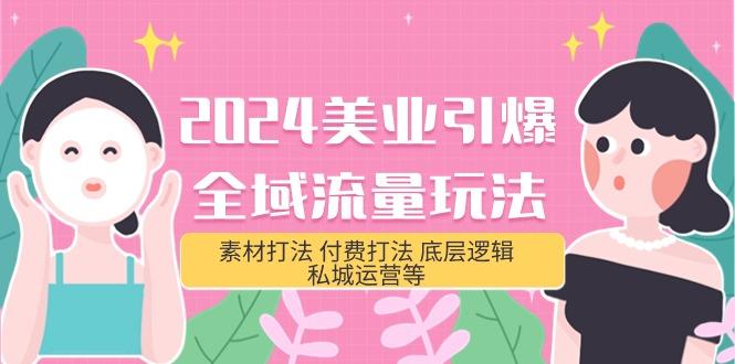 (9867期)2024美业-引爆全域流量玩法，素材打法 付费打法 底层逻辑 私城运营等(31节)K叔网赚资源-网赚项目-副业赚钱-互联网创业-资源整合K叔网赚资源