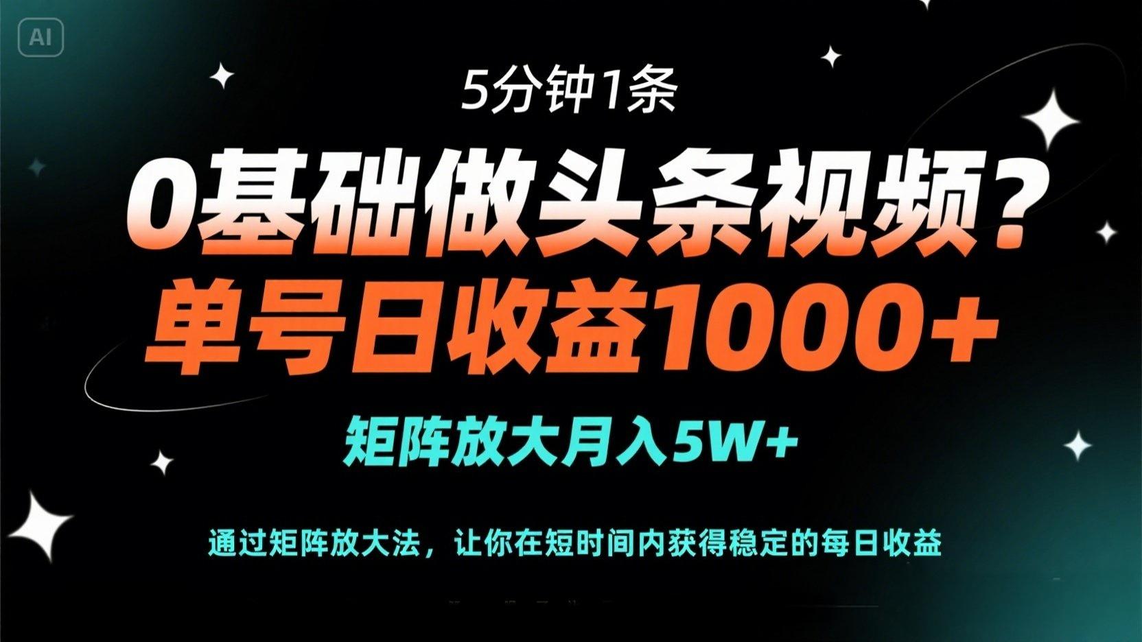 0基础做头条视频？5分钟1条，单号日收益1000+，矩阵放大月入5W+K叔网赚资源-网赚项目-副业赚钱-互联网创业-资源整合K叔网赚资源