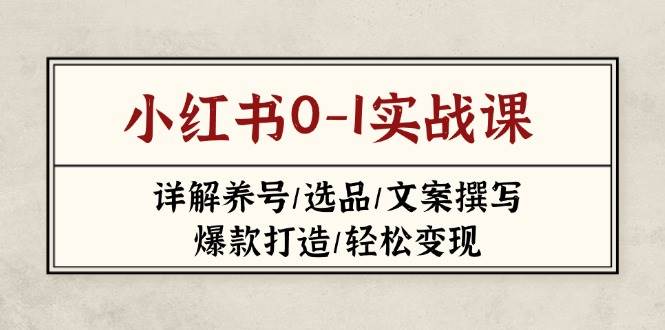 小红书0-1实战课(2023-2025)，详解养号/选品/文案撰写/爆款打造/轻松变现K叔网赚资源-网赚项目-副业赚钱-互联网创业-资源整合K叔网赚资源