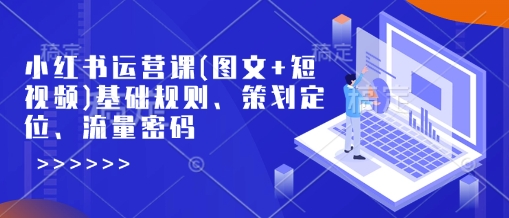 小红书运营课(图文+短视频)基础规则、策划定位、流量密码K叔网赚资源-网赚项目-副业赚钱-互联网创业-资源整合K叔网赚资源