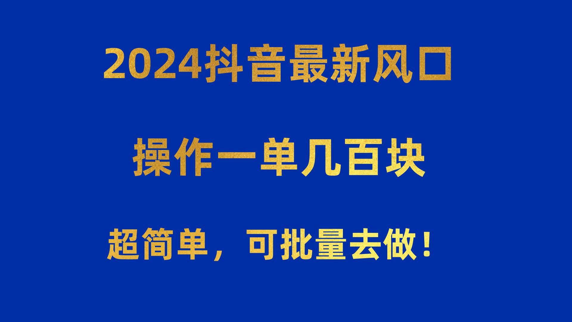 2024抖音最新风口！操作一单几百块！超简单，可批量去做！！！K叔网赚资源-网赚项目-副业赚钱-互联网创业-资源整合K叔网赚资源