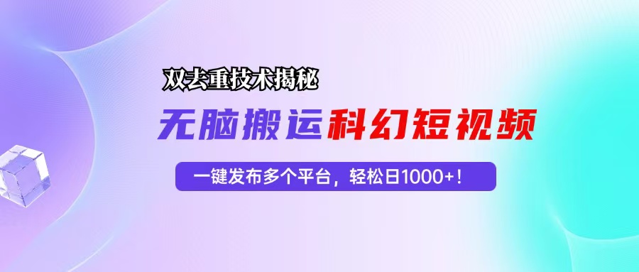 科幻短视频双重去重技术揭秘，一键发布多个平台，轻松日入1000+！K叔网赚资源-网赚项目-副业赚钱-互联网创业-资源整合K叔网赚资源