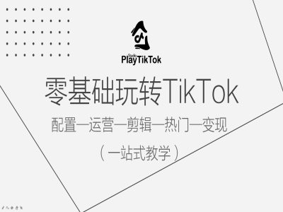 零基础玩转TikTok，配置一运营一剪辑一热门一变现，一站式教学K叔网赚资源-网赚项目-副业赚钱-互联网创业-资源整合K叔网赚资源