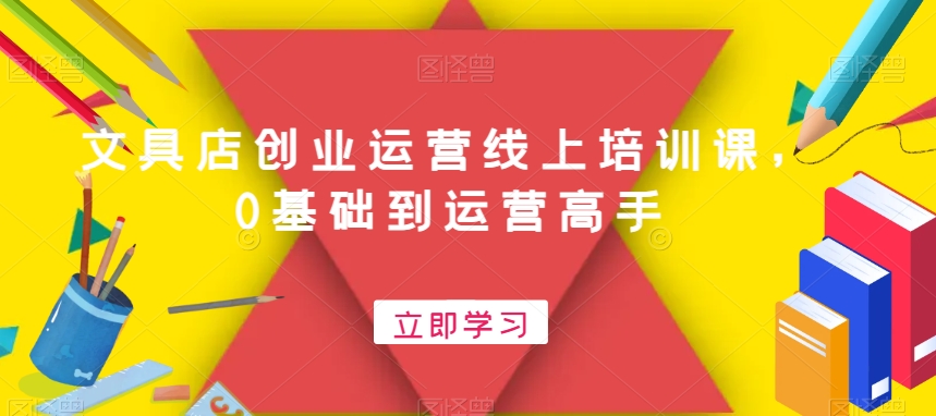 文具店创业运营线上培训课，0基础到运营高手K叔网赚资源-网赚项目-副业赚钱-互联网创业-资源整合K叔网赚资源