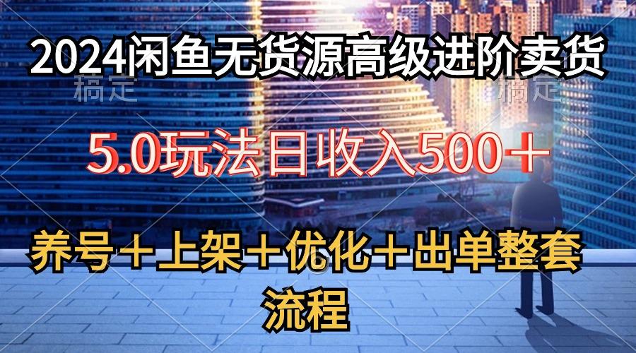 2024闲鱼无货源高级进阶卖货5.0，养号＋选品＋上架＋优化＋出单整套流程K叔网赚资源-网赚项目-副业赚钱-互联网创业-资源整合K叔网赚资源